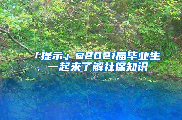 「提示」@2021届毕业生，一起来了解社保知识