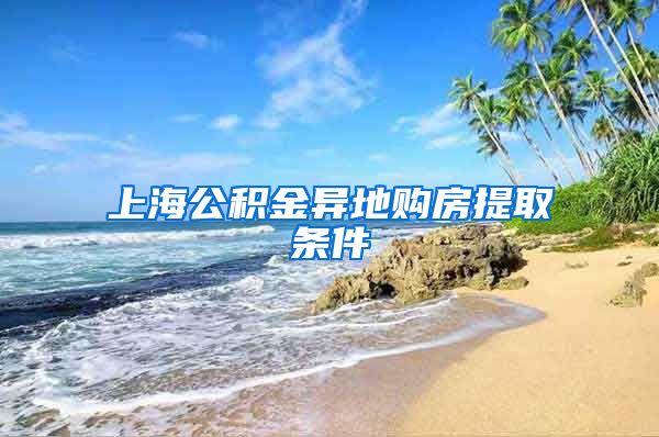 上海公积金异地购房提取条件