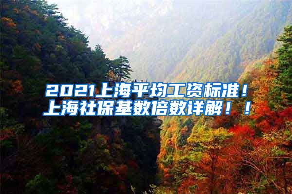 2021上海平均工资标准！上海社保基数倍数详解！！