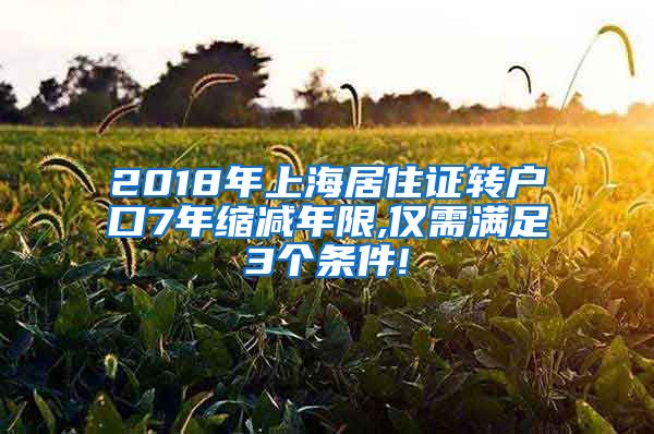 2018年上海居住证转户口7年缩减年限,仅需满足3个条件!