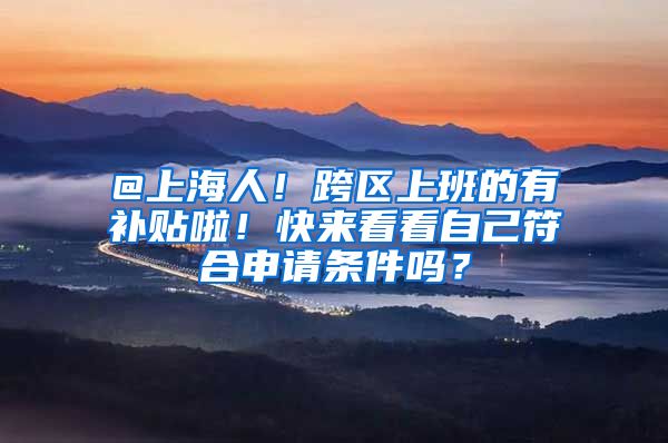 @上海人！跨区上班的有补贴啦！快来看看自己符合申请条件吗？