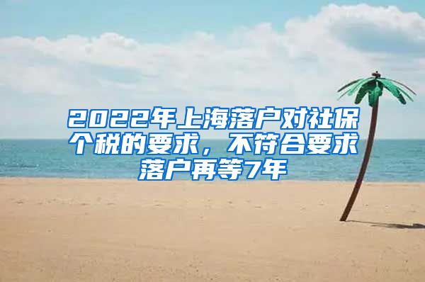 2022年上海落户对社保个税的要求，不符合要求落户再等7年