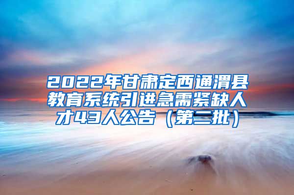 2022年甘肃定西通渭县教育系统引进急需紧缺人才43人公告（第二批）