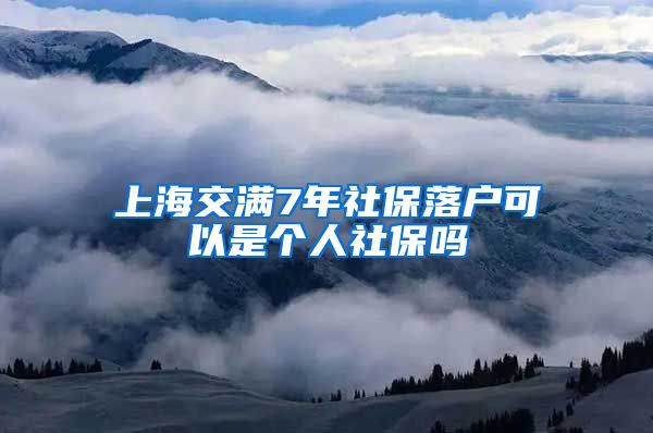 上海交满7年社保落户可以是个人社保吗