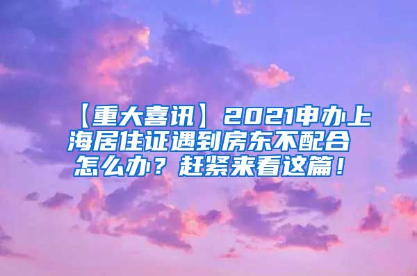 【重大喜讯】2021申办上海居住证遇到房东不配合怎么办？赶紧来看这篇！