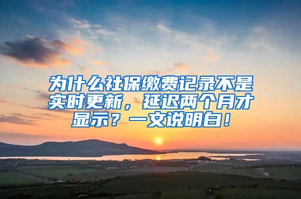 为什么社保缴费记录不是实时更新，延迟两个月才显示？一文说明白！