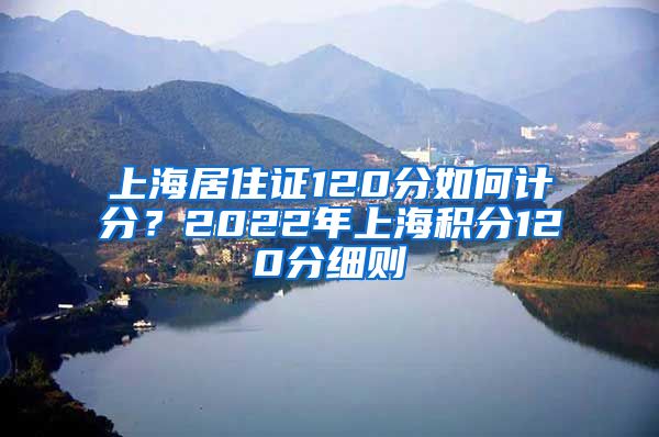 上海居住证120分如何计分？2022年上海积分120分细则