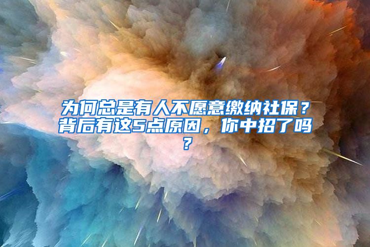 为何总是有人不愿意缴纳社保？背后有这5点原因，你中招了吗？