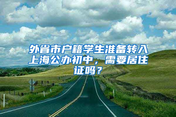 外省市户籍学生准备转入上海公办初中，需要居住证吗？