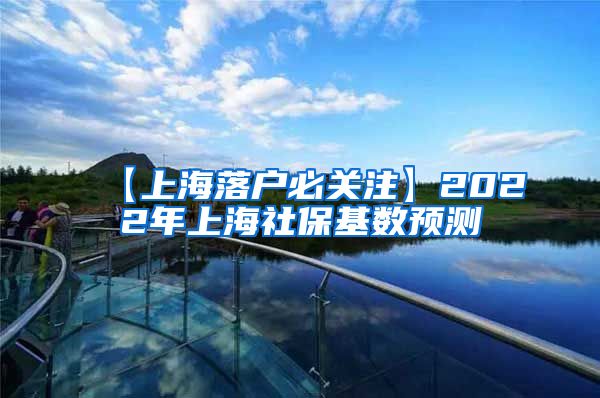 【上海落户必关注】2022年上海社保基数预测