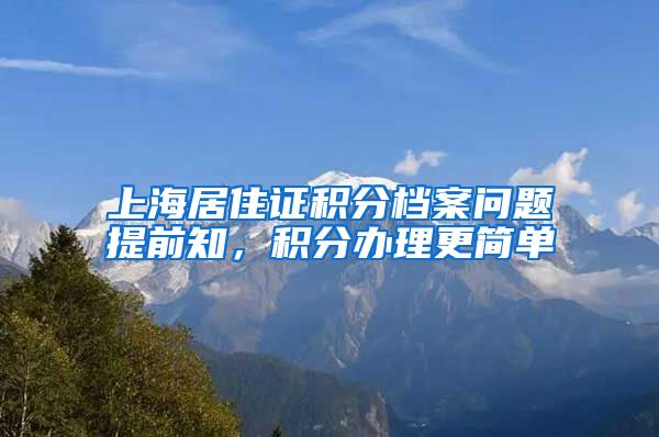 上海居住证积分档案问题提前知，积分办理更简单