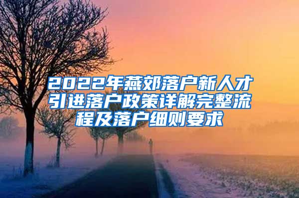 2022年燕郊落户新人才引进落户政策详解完整流程及落户细则要求