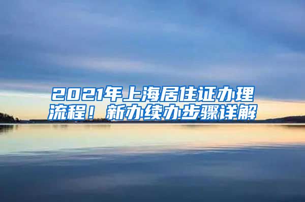 2021年上海居住证办理流程！新办续办步骤详解