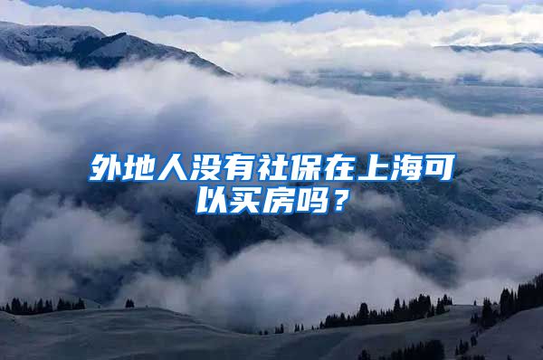 外地人没有社保在上海可以买房吗？