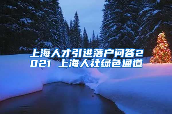 上海人才引进落户问答2021 上海人社绿色通道