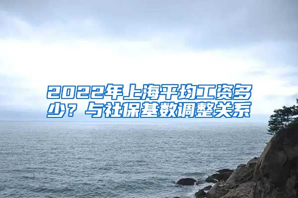 2022年上海平均工资多少？与社保基数调整关系