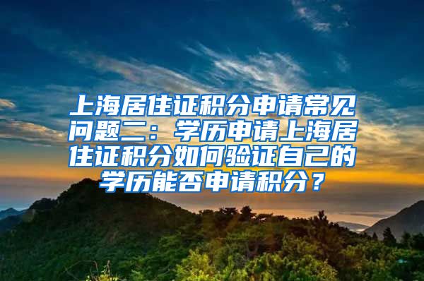 上海居住证积分申请常见问题二：学历申请上海居住证积分如何验证自己的学历能否申请积分？