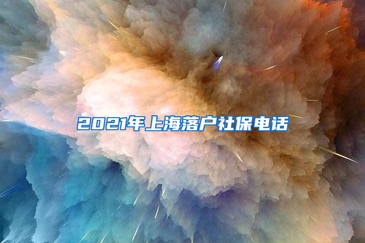2021年上海落户社保电话