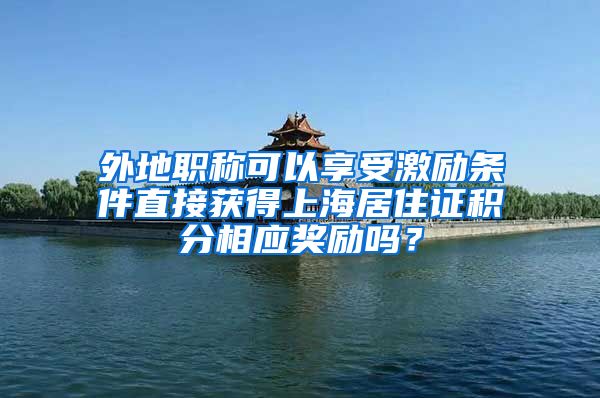 外地职称可以享受激励条件直接获得上海居住证积分相应奖励吗？