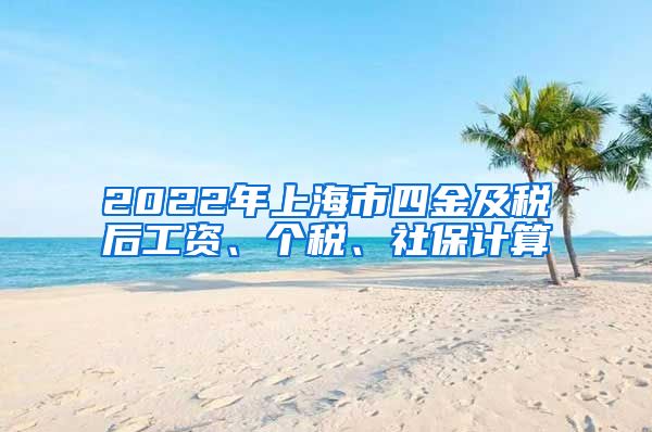 2022年上海市四金及税后工资、个税、社保计算