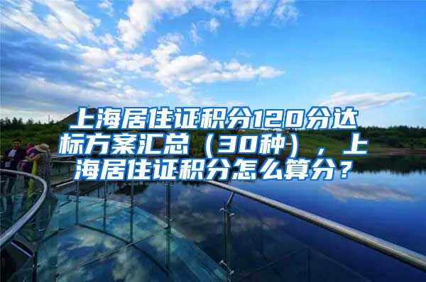 上海居住证积分120分达标方案汇总（30种），上海居住证积分怎么算分？