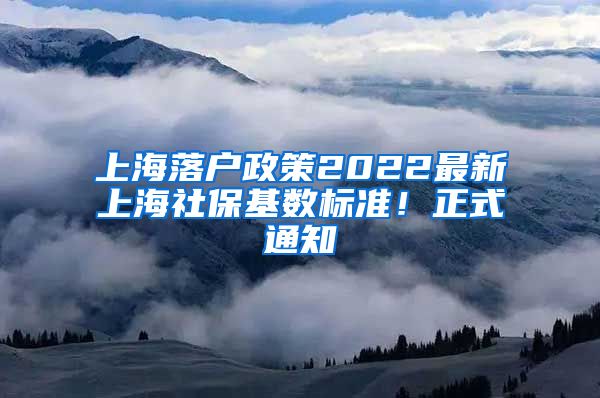 上海落户政策2022最新上海社保基数标准！正式通知