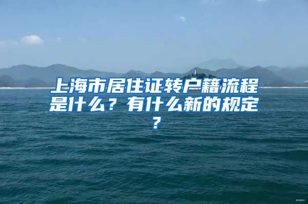 上海市居住证转户籍流程是什么？有什么新的规定？