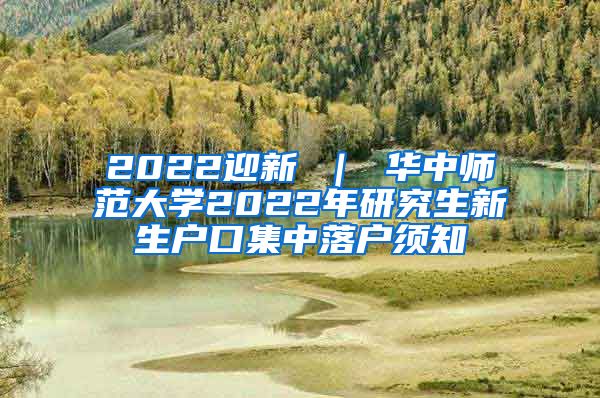 2022迎新 ｜ 华中师范大学2022年研究生新生户口集中落户须知