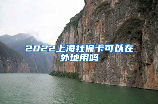 2022上海社保卡可以在外地用吗