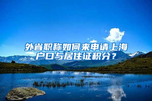 外省职称如何来申请上海户口与居住证积分？