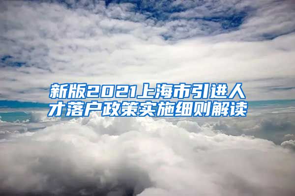 新版2021上海市引进人才落户政策实施细则解读