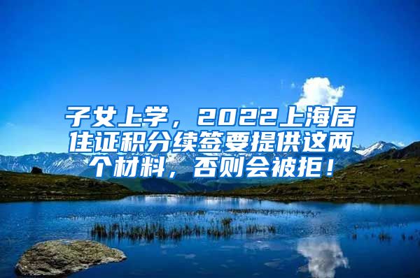 子女上学，2022上海居住证积分续签要提供这两个材料，否则会被拒！