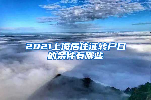 2021上海居住证转户口的条件有哪些