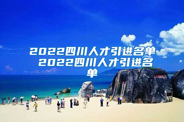 2022四川人才引进名单 2022四川人才引进名单