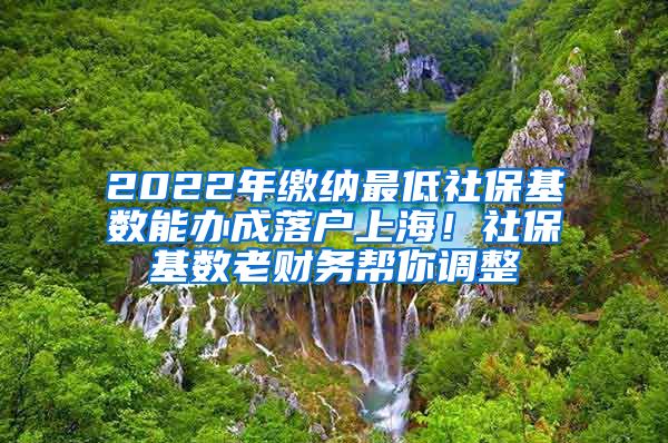 2022年缴纳最低社保基数能办成落户上海！社保基数老财务帮你调整