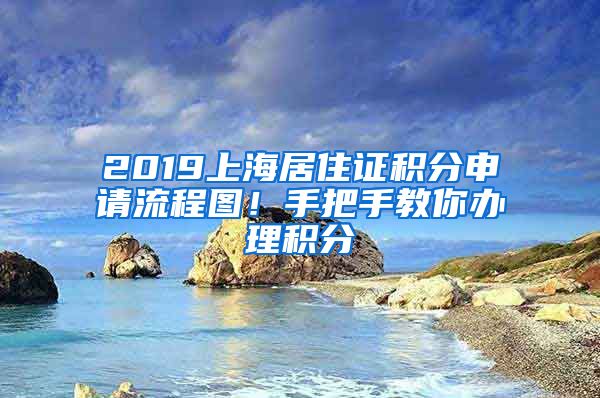 2019上海居住证积分申请流程图！手把手教你办理积分