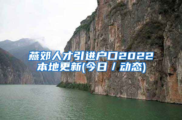 燕郊人才引进户口2022本地更新(今日／动态)