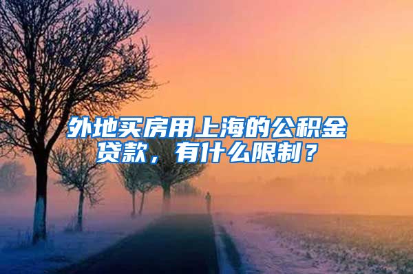 外地买房用上海的公积金贷款，有什么限制？