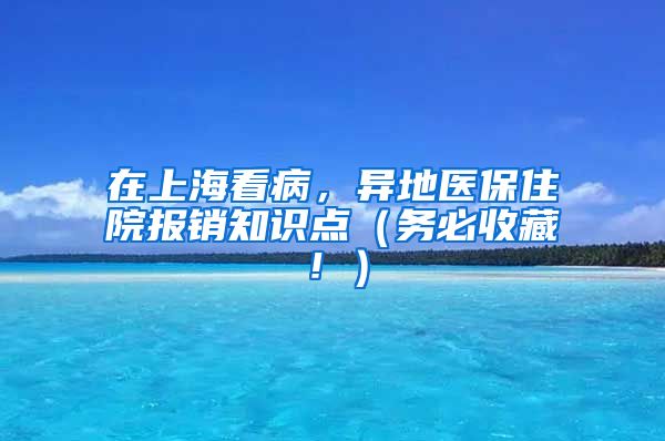 在上海看病，异地医保住院报销知识点（务必收藏！）