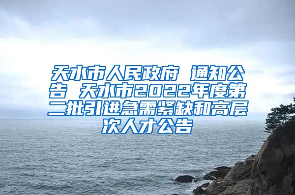 天水市人民政府 通知公告 天水市2022年度第二批引进急需紧缺和高层次人才公告