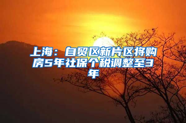 上海：自贸区新片区将购房5年社保个税调整至3年