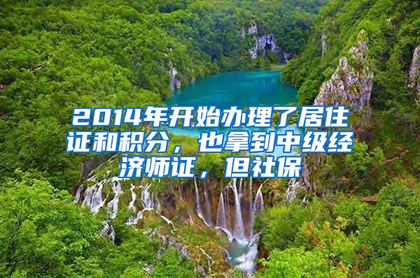 2014年开始办理了居住证和积分，也拿到中级经济师证，但社保