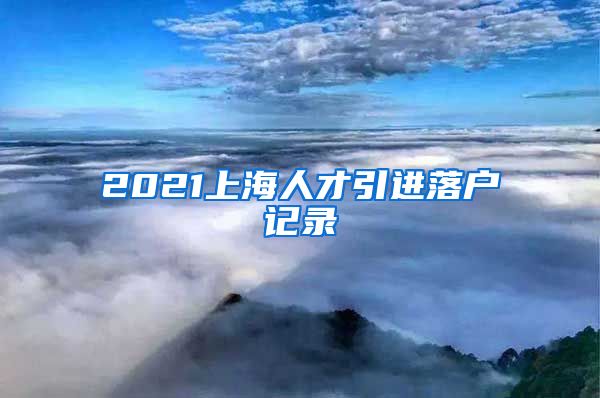 2021上海人才引进落户记录