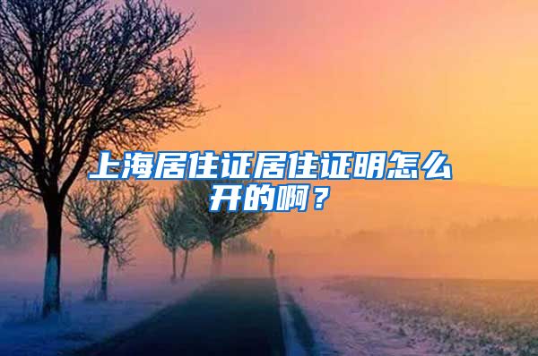 上海居住证居住证明怎么开的啊？