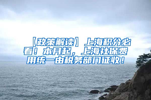 【政策解读】上海积分必看！本月起，上海社保费用统一由税务部门征收！