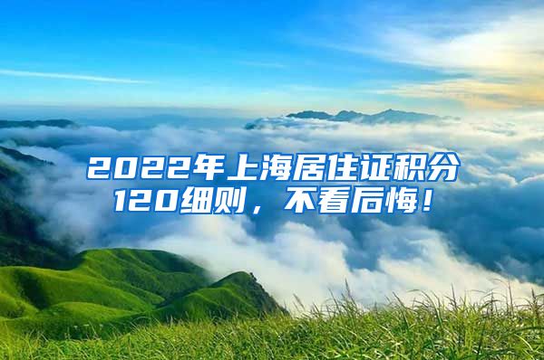 2022年上海居住证积分120细则，不看后悔！