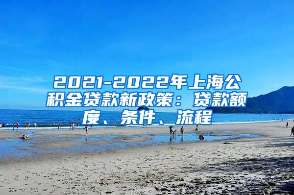 2021-2022年上海公积金贷款新政策：贷款额度、条件、流程