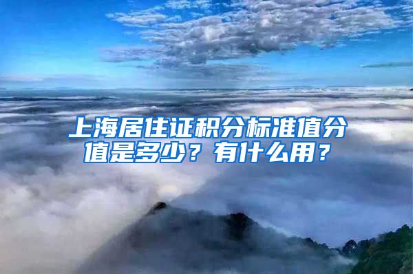 上海居住证积分标准值分值是多少？有什么用？