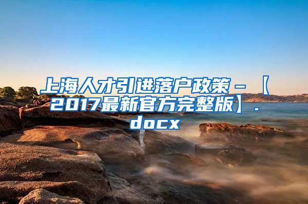 上海人才引进落户政策–【2017最新官方完整版】.docx