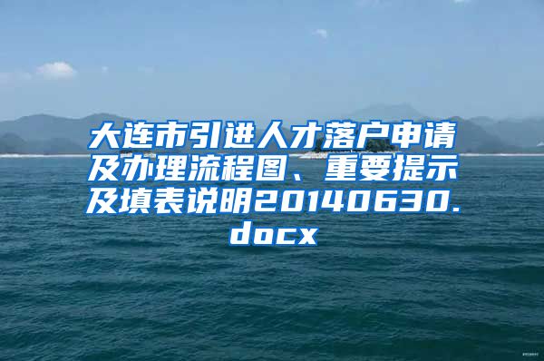 大连市引进人才落户申请及办理流程图、重要提示及填表说明20140630.docx